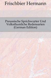 Preussische Sprichwoerter Und Volksthuemliche Redensarten (German Edition)