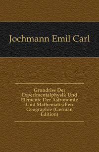 Grundriss Der Experimentalphysik Und Elemente Der Astronomie Und Mathematischen Geographie (German Edition)