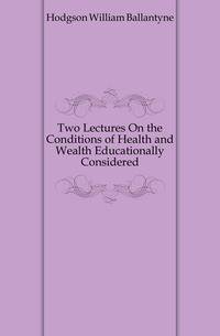 Two Lectures On the Conditions of Health and Wealth Educationally Considered