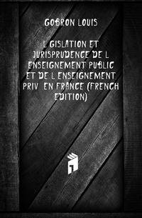 Legislation Et Jurisprudence De L'enseignement Public Et De L'enseignement Prive En France (French Edition)