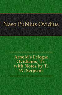 Arnold's Eclogae Ovidianae, Tr. with Notes by T.W. Serjeant