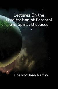 Lectures On the Localisation of Cerebral and Spinal Diseases