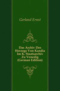 Das Archiv Des Herzogs Von Kandia Im K. Staatsarchiv Zu Venedig (German Edition)