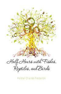Half Hours with Fishes, Reptiles, and Birds