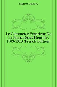 Le Commerce Exterieur De La France Sous Henri Iv, 1589-1910 (French Edition)