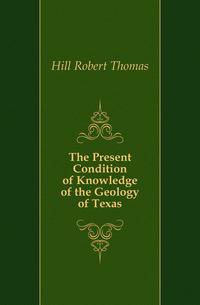 The Present Condition of Knowledge of the Geology of Texas