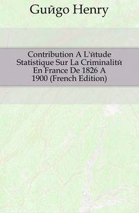 Contribution A L'etude Statistique Sur La Criminalite En France De 1826 A 1900 (French Edition)