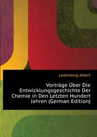 Vortraege Uber Die Entwicklungsgeschichte Der Chemie in Den Letzten Hundert Jahren (German Edition)
