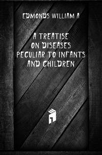 A Treatise On Diseases Peculiar to Infants and Children