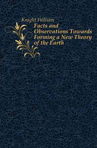 Facts and Observations Towards Forming a New Theory of the Earth