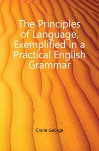 The Principles of Language, Exemplified in a Practical English Grammar
