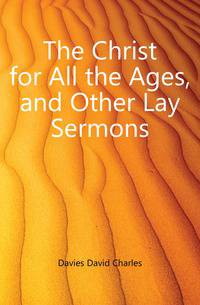 The Christ for All the Ages, and Other Lay Sermons