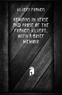 Remains in Verse and Prose of the Francis Kilvert, with a Brief Memoir