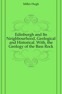 Edinburgh and Its Neighbourhood, Geological and Historical. With, the Geology of the Bass Rock