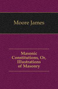 Masonic Constitutions, Or, Illustrations of Masonry