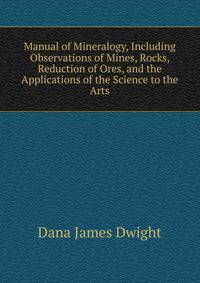 Manual of Mineralogy, Including Observations of Mines, Rocks, Reduction of Ores, and the Applications of the Science to the Arts ...