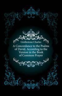 A Concordance to the Psalms of David, According to the Version in the Book of Common Prayer