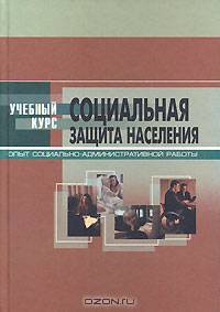 Социальная защита населения. Опыт организационно-административной работы. Учебное пособие для студентов, обучающихся по специальности "Социальная работа" - 4 изд.