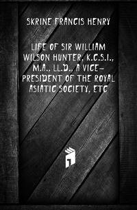 Life of Sir William Wilson Hunter, K.C.S.I., M.a., Ll.D., a Vice-President of the Royal Asiatic Society, Etc