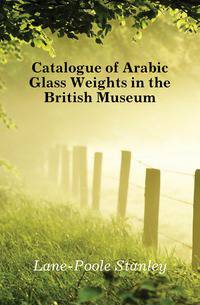 Catalogue of Arabic Glass Weights in the British Museum