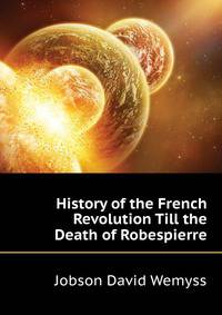 History of the French Revolution Till the Death of Robespierre ...