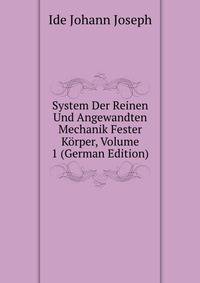 System Der Reinen Und Angewandten Mechanik Fester Koerper, Volume 1 (German Edition)