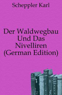Der Waldwegbau Und Das Nivelliren (German Edition)