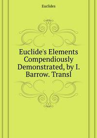Euclide's Elements... Compendiously Demonstrated, by I. Barrow. Transl