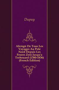 Abrege De Tous Les Voyages Au Pole Nord Depuis Les Freres Zeni Jusqu'a Trehouard (1380-1836) (French Edition)