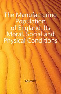 The Manufacturing Population of England, Its Moral, Social and Physical Conditions
