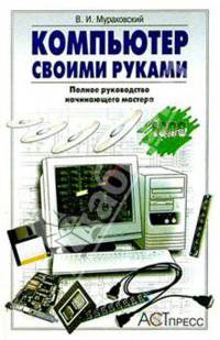 Компьютер своими руками. Полное руководство начинающего мастера