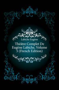 Theatre Complet De Eugene Labiche, Volume 5 (French Edition)