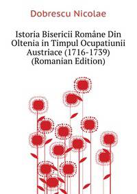 Istoria Bisericii Romane Din Oltenia in Timpul Ocupatiunii Austriace (1716-1739) ... (Romanian Edition)