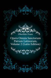Opera Omnia Sanctorum Patrum Latinorum, Volume 2 (Latin Edition)