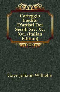 Carteggio Inedito D'artisti Dei Secoli Xiv, Xv, Xvi. (Italian Edition)