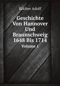 Geschichte Von Hannover Und Braunschweig 1648 Bis 1714, Volume 1 (German Edition)