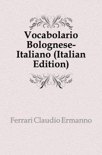 Vocabolario Bolognese-Italiano (Italian Edition)