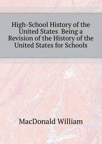 High-School History of the United States... Being a Revision of the "History of the United States for Schools"
