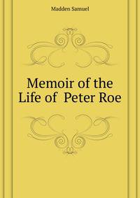 Memoir of the Life of ... Peter Roe