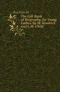 The Gift Book of Biography, for Young Ladies, by M. Kendrick and L.M. Child