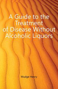 A Guide to the Treatment of Disease Without Alcoholic Liquors