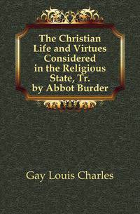 The Christian Life and Virtues Considered in the Religious State, Tr. by Abbot Burder