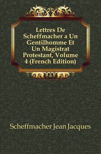 Lettres De Scheffmacher a Un Gentilhomme Et Un Magistrat Protestant, Volume 4 (French Edition)