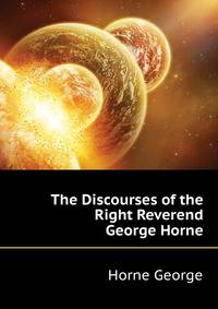 The Discourses of the Right Reverend George Horne ...
