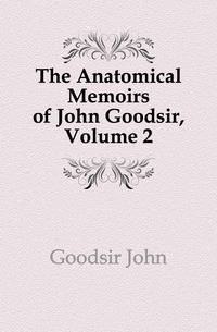 The Anatomical Memoirs of John Goodsir, Volume 2