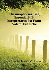 Thesmophoriazusae, Emendavit Et Interpretatus Est Franc. Volcm. Fritzsche ...