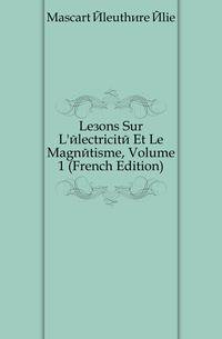 Lecons Sur L'electricite Et Le Magnetisme, Volume 1 (French Edition)