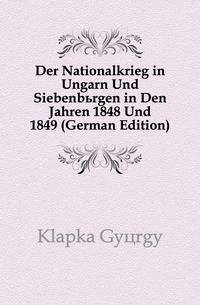 Der Nationalkrieg in Ungarn Und Siebenbuergen in Den Jahren 1848 Und 1849 (German Edition)