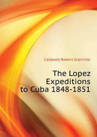 The Lopez Expeditions to Cuba 1848-1851 ...