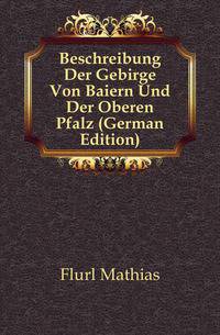 Beschreibung Der Gebirge Von Baiern Und Der Oberen Pfalz (German Edition)
